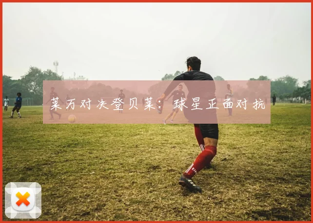 莱万对决登贝莱：球星正面对抗