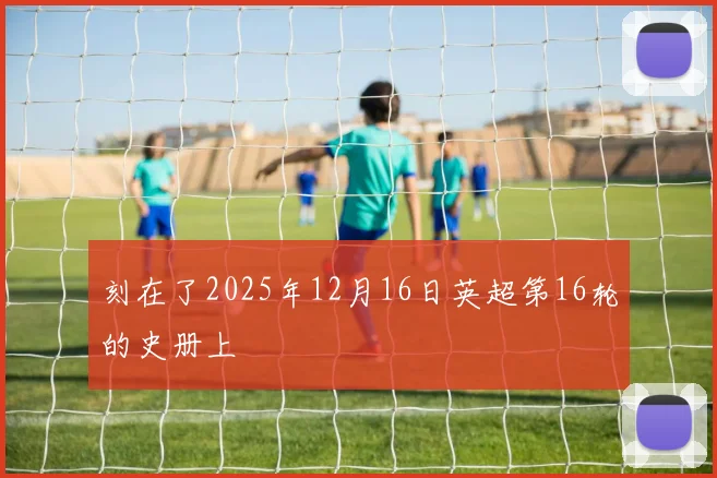 刻在了2025年12月16日英超第16轮的史册上