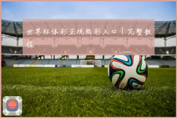 世界杯体彩正规购彩入口｜完整教程