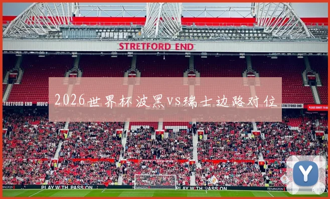 2026世界杯波黑vs瑞士边路对位