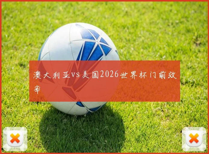 澳大利亚vs美国2026世界杯门前效率
