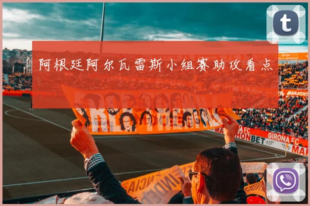 阿根廷阿尔瓦雷斯小组赛助攻看点