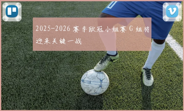 2025-2026 赛季欧冠小组赛 G 组将迎来关键一战