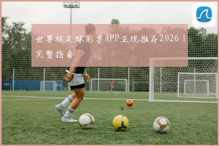 世界杯足球彩票APP正规推荐2026｜完整指南