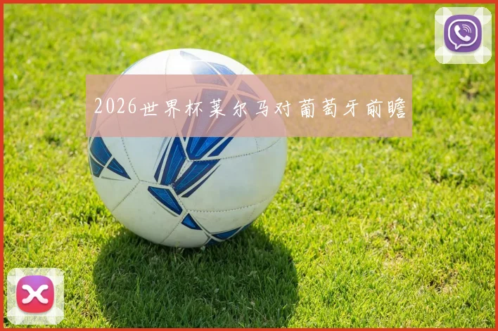 2026世界杯莱尔马对葡萄牙前瞻