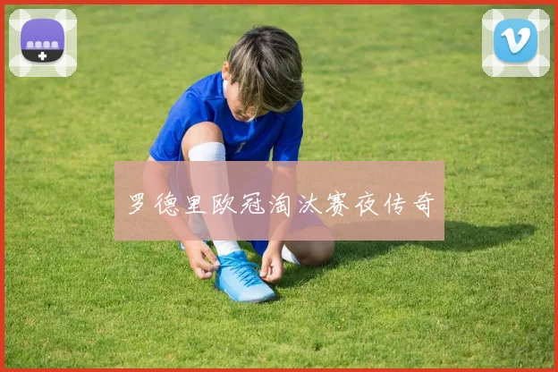 罗德里欧冠淘汰赛夜传奇