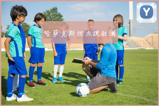 哈萨克斯坦力挽狂澜