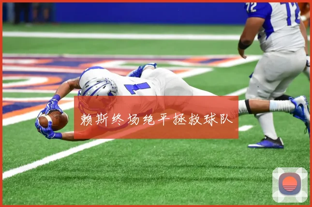 赖斯终场绝平拯救球队