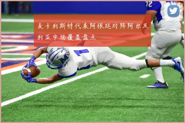 麦卡利斯特代表阿根廷对阵阿尔及利亚中场覆盖盘点