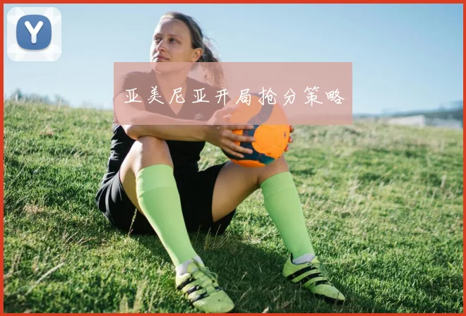 亚美尼亚开局抢分策略