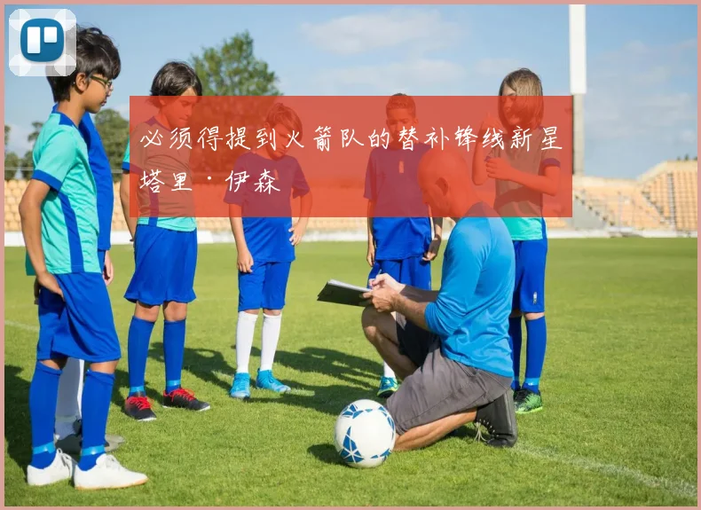 必须得提到火箭队的替补锋线新星塔里·伊森
