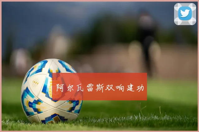 阿尔瓦雷斯双响建功