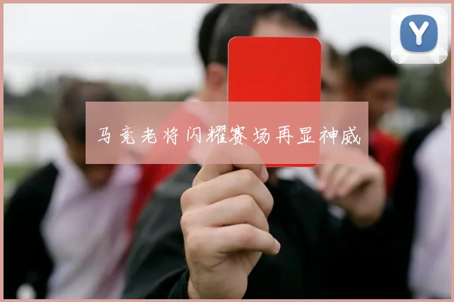 马竞老将闪耀赛场再显神威