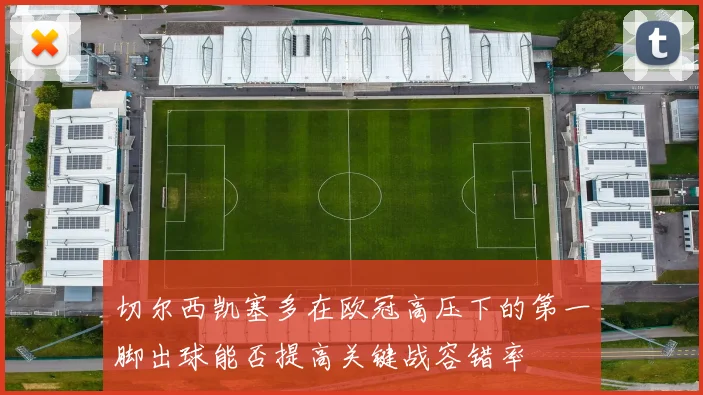 切尔西凯塞多在欧冠高压下的第一脚出球能否提高关键战容错率