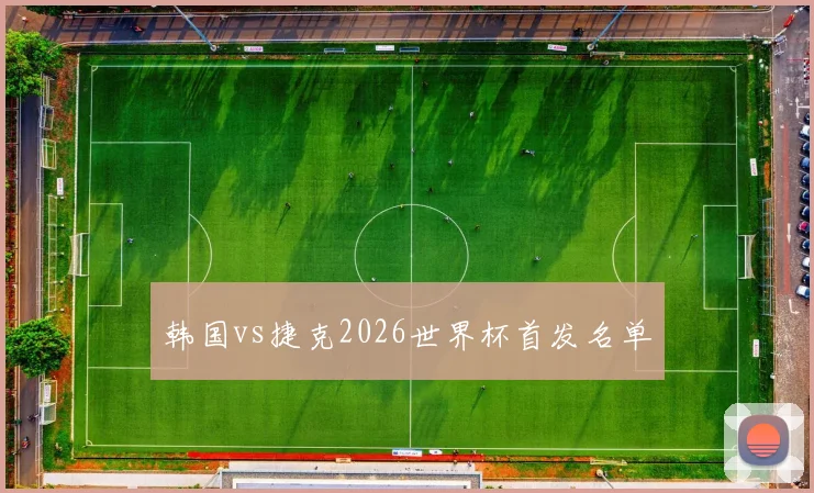 韩国vs捷克2026世界杯首发名单