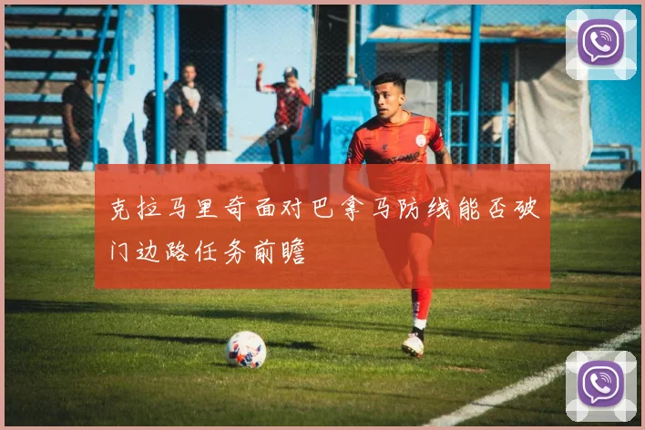克拉马里奇面对巴拿马防线能否破门边路任务前瞻