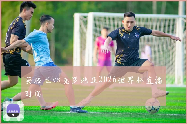 英格兰vs克罗地亚2026世界杯直播时间
