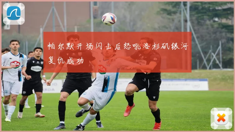 帕尔默开场闪击后怒吼洛杉矶银河复仇成功