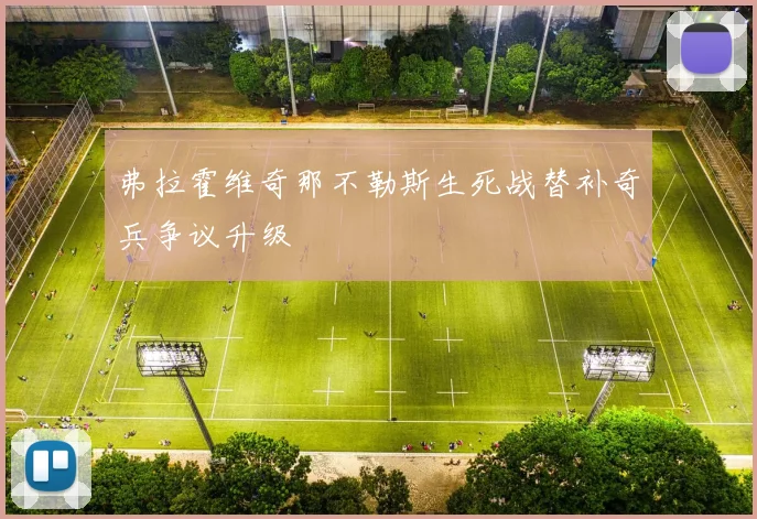 弗拉霍维奇那不勒斯生死战替补奇兵争议升级