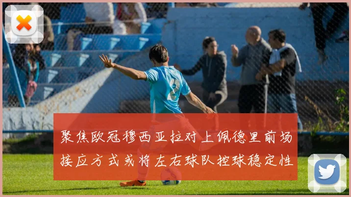 聚焦欧冠穆西亚拉对上佩德里前场接应方式或将左右球队控球稳定性