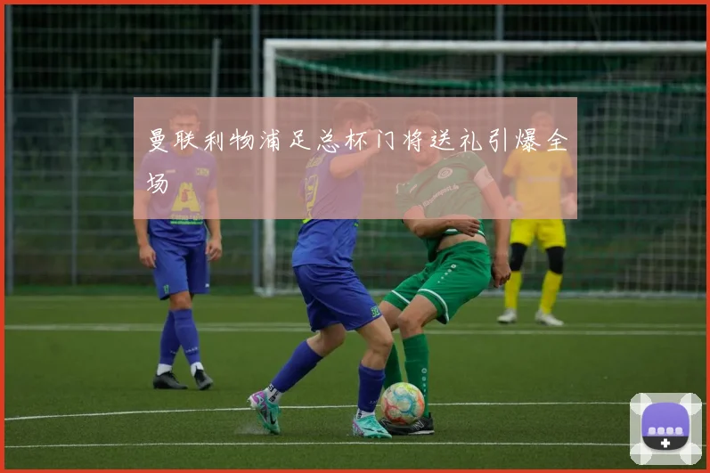 曼联利物浦足总杯门将送礼引爆全场