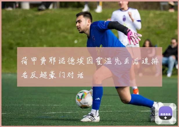 荷甲费耶诺德埃因霍温先丢后追排名反超豪门对话
