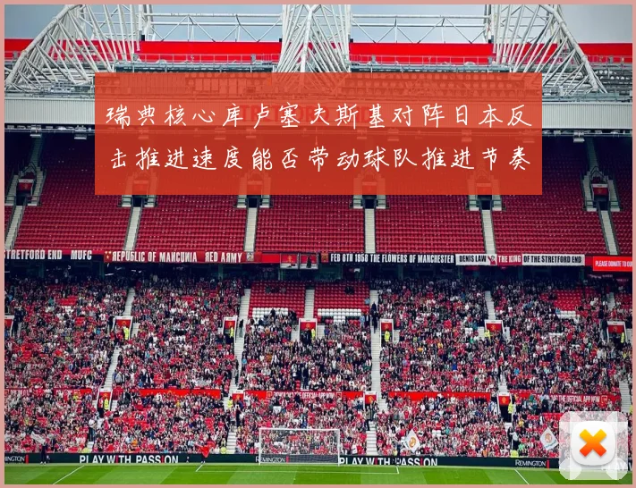 瑞典核心库卢塞夫斯基对阵日本反击推进速度能否带动球队推进节奏