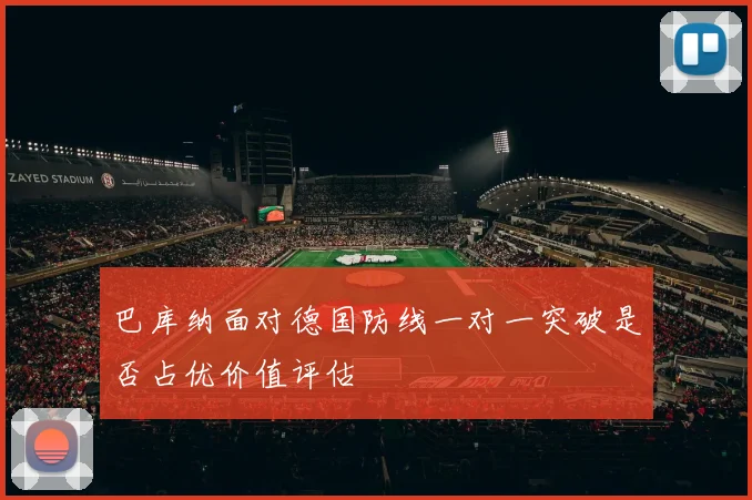 巴库纳面对德国防线一对一突破是否占优价值评估
