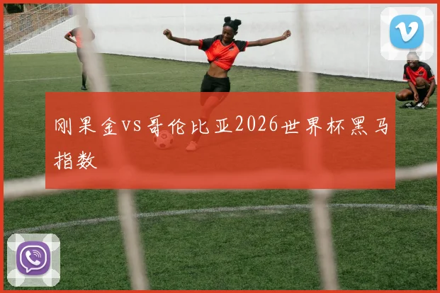 刚果金vs哥伦比亚2026世界杯黑马指数