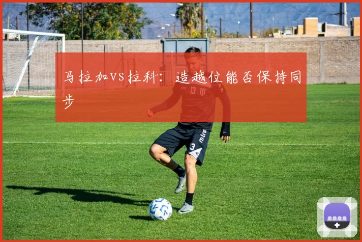 马拉加vs拉科：造越位能否保持同步