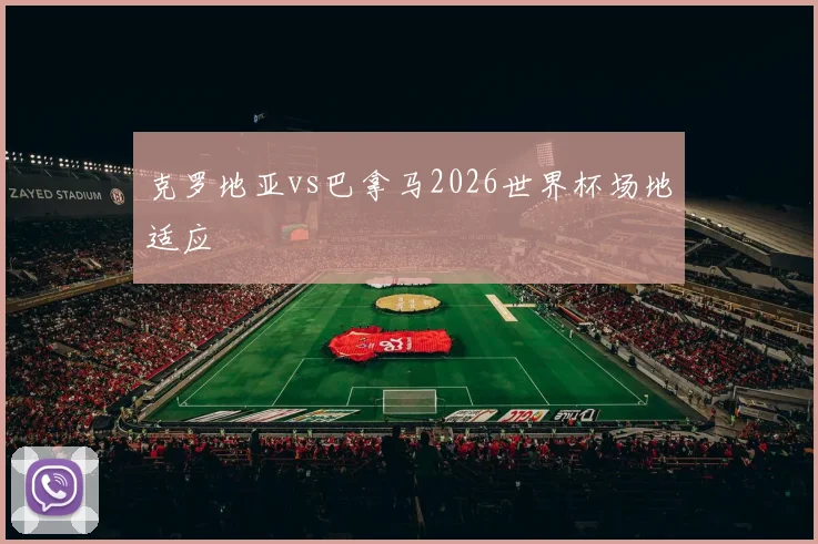 克罗地亚vs巴拿马2026世界杯场地适应