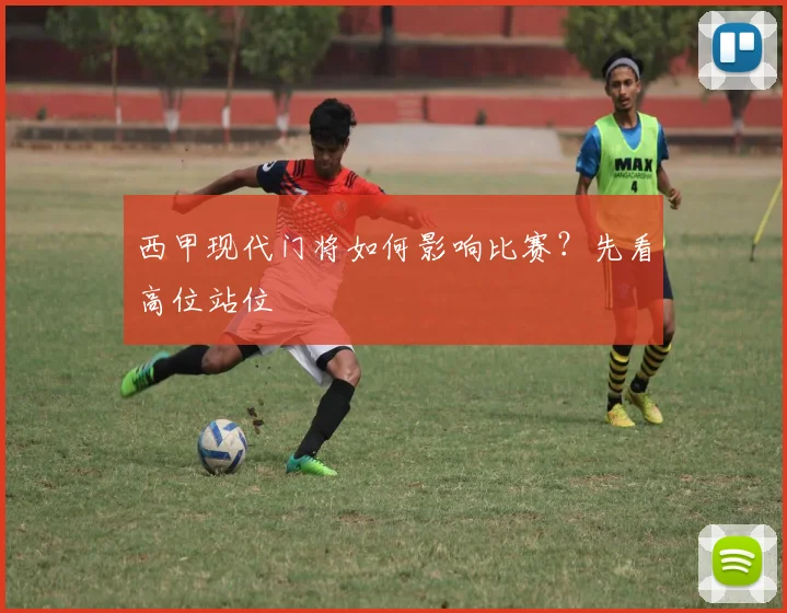 西甲现代门将如何影响比赛?先看高位站位