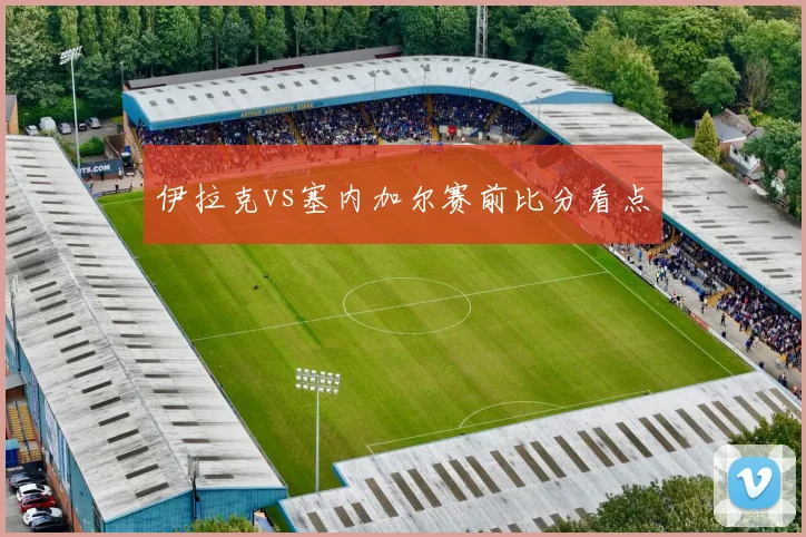 伊拉克vs塞内加尔赛前比分看点