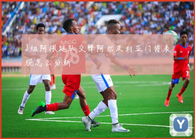 J组阿根廷队交锋阿尔及利亚门将表现怎么分析