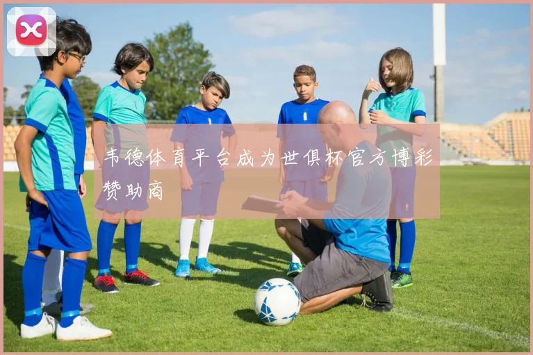 韦德体育平台成为世俱杯官方博彩赞助商