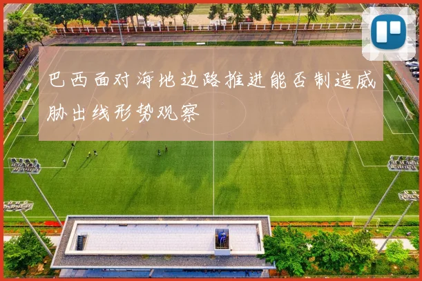 巴西面对海地边路推进能否制造威胁出线形势观察
