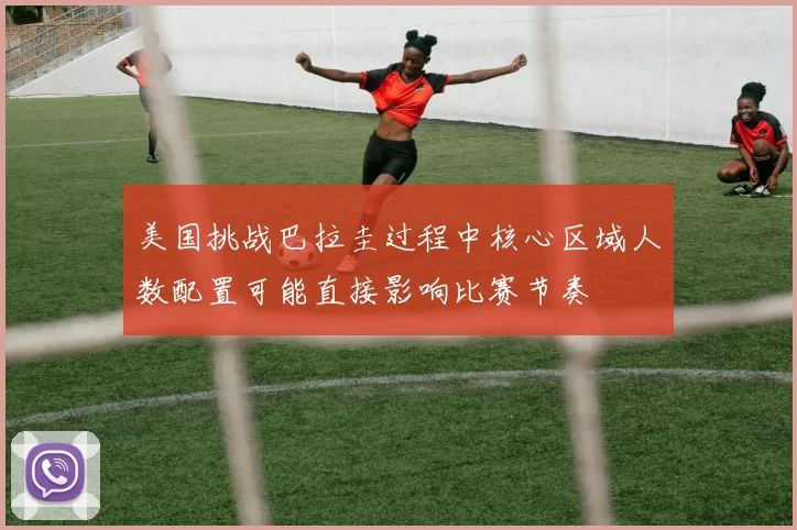 美国挑战巴拉圭过程中核心区域人数配置可能直接影响比赛节奏