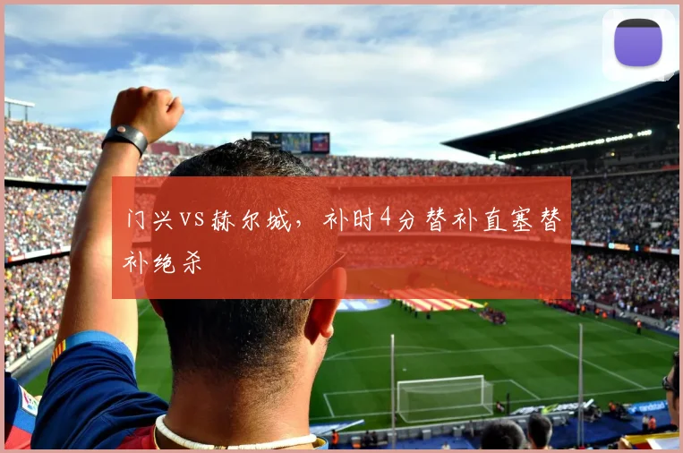 门兴vs赫尔城，补时4分替补直塞替补绝杀
