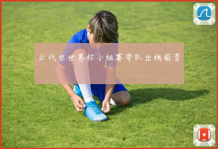 云代尔世界杯小组赛带队出线前景