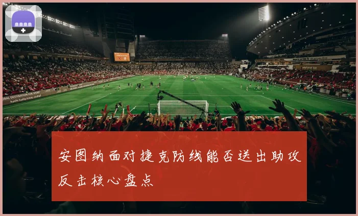 安图纳面对捷克防线能否送出助攻反击核心盘点