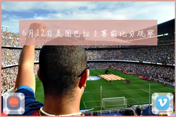 6月12日美国巴拉圭赛前比分观察
