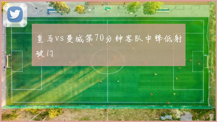 皇马vs曼城第70分钟客队中锋低射破门
