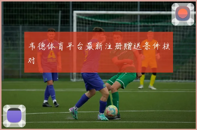 韦德体育平台最新注册赠送条件核对