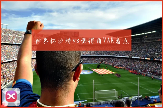 世界杯沙特vs佛得角VAR看点