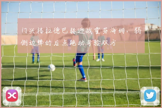 门兴格拉德巴赫迎战霍芬海姆，弱侧边锋的后点跑动考验双方