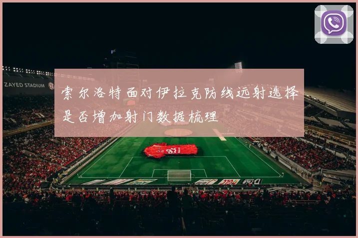 索尔洛特面对伊拉克防线远射选择是否增加射门数据梳理