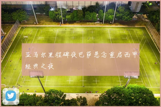 亚马尔里程碑夜巴萨悬念重启西甲经典之夜