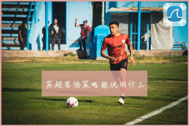 苏超客场策略能说明什么