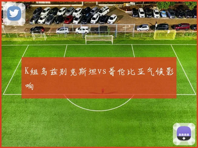 K组乌兹别克斯坦vs哥伦比亚气候影响