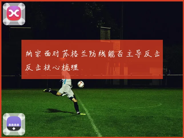 纳宗面对苏格兰防线能否主导反击反击核心梳理
